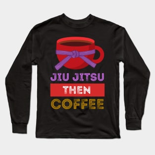 Jiu Jitsu Then Coffee Perfect for Martial Artists Who Love Caffeine Long Sleeve T-Shirt